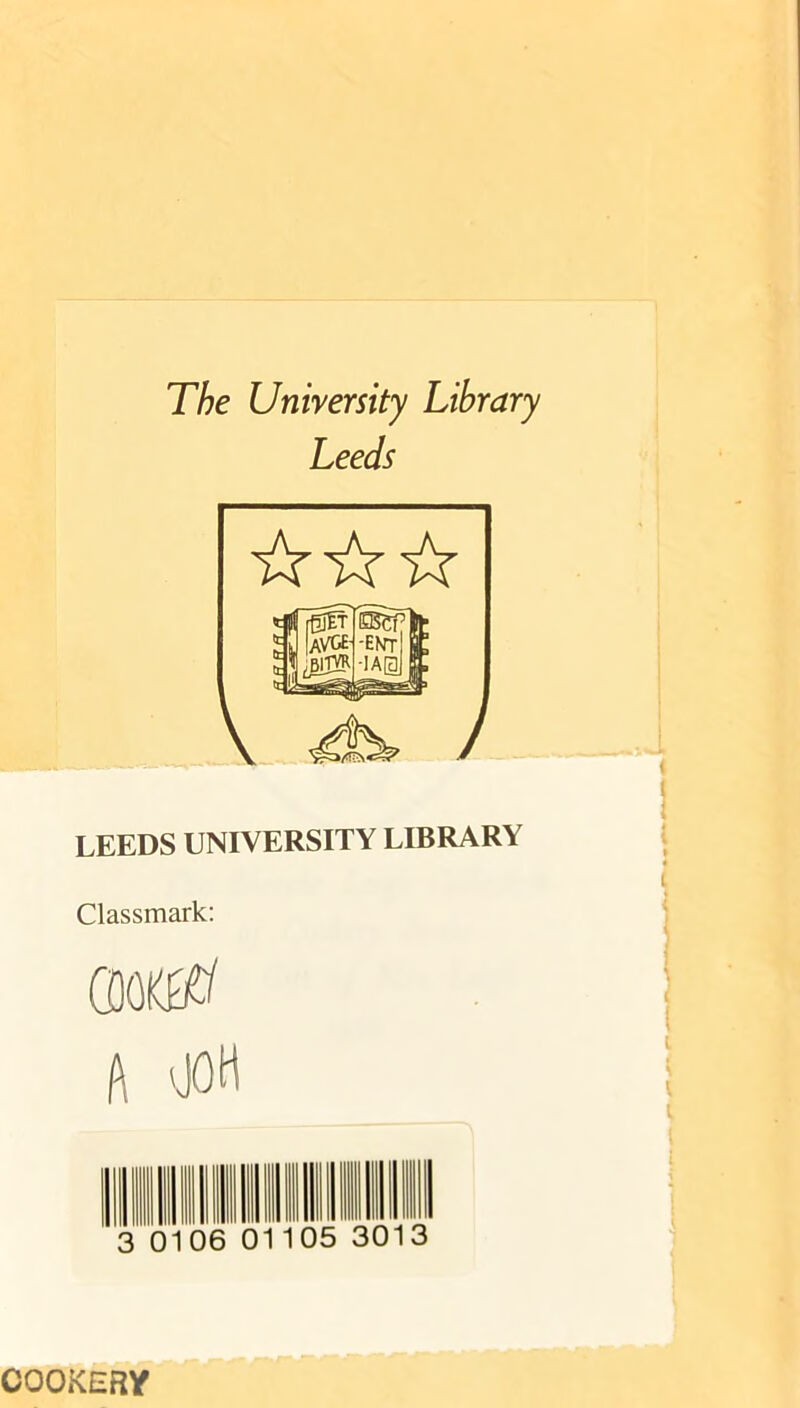 The University Library Leeds LEEDS UNIVERSITY LIBRARY Classmark; 0OK0 ft OOH 0106 01 05 301 COOKERY