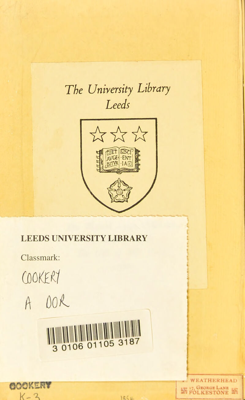 The University Library Leeds LEEDS UNIVERSITY LIBRARY Classmark: COOKED A ML l t * * ■* : ©OOKERY . . WEATHKRHEAD .<» 17, George Lane . - afil FOLKESTONE 3ni \«.U