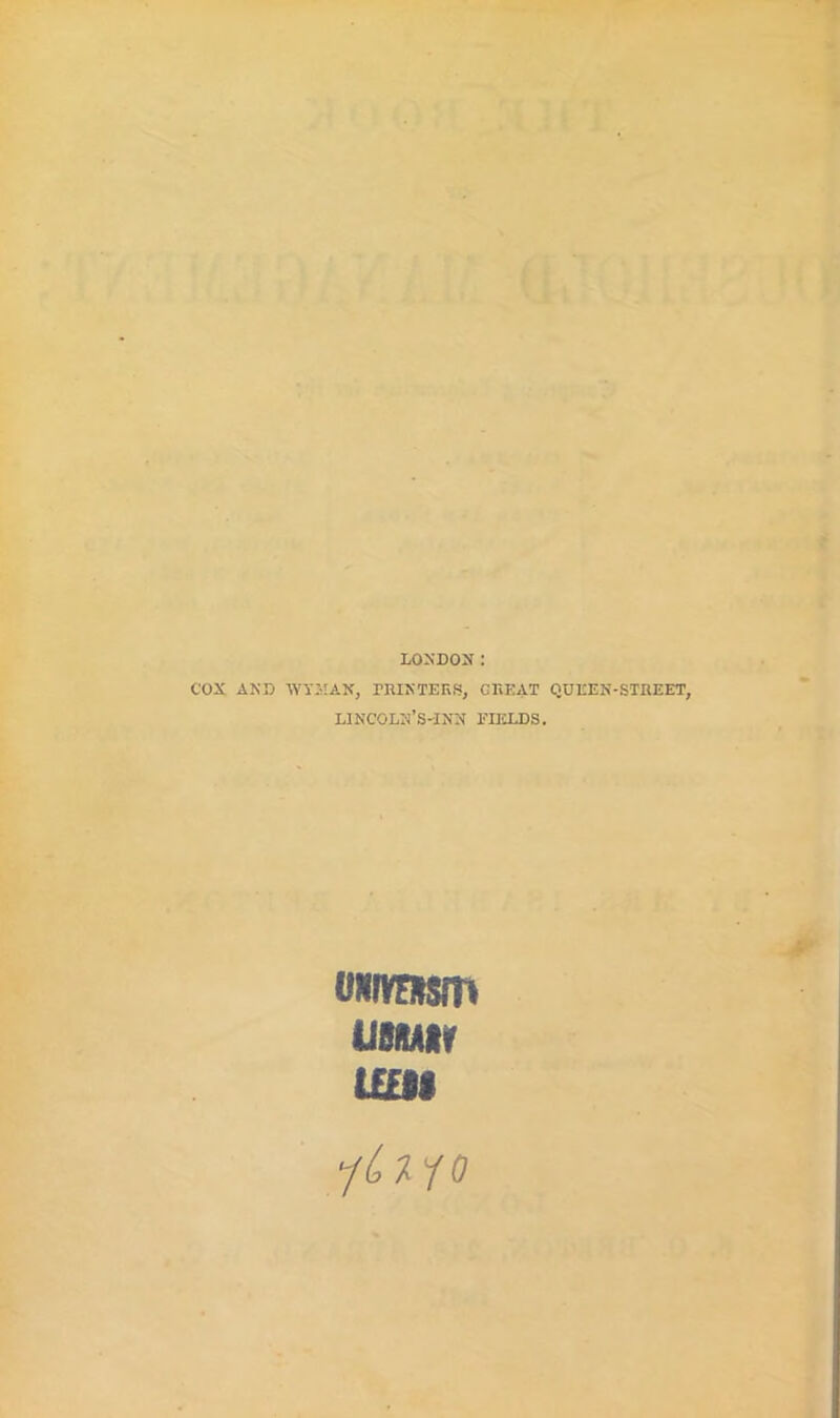 LONDON: COX AND WYMAN, PRINTERS, GREAT QUEEN-STREET, lincoln’s-inn fields. im UBMIf U£M