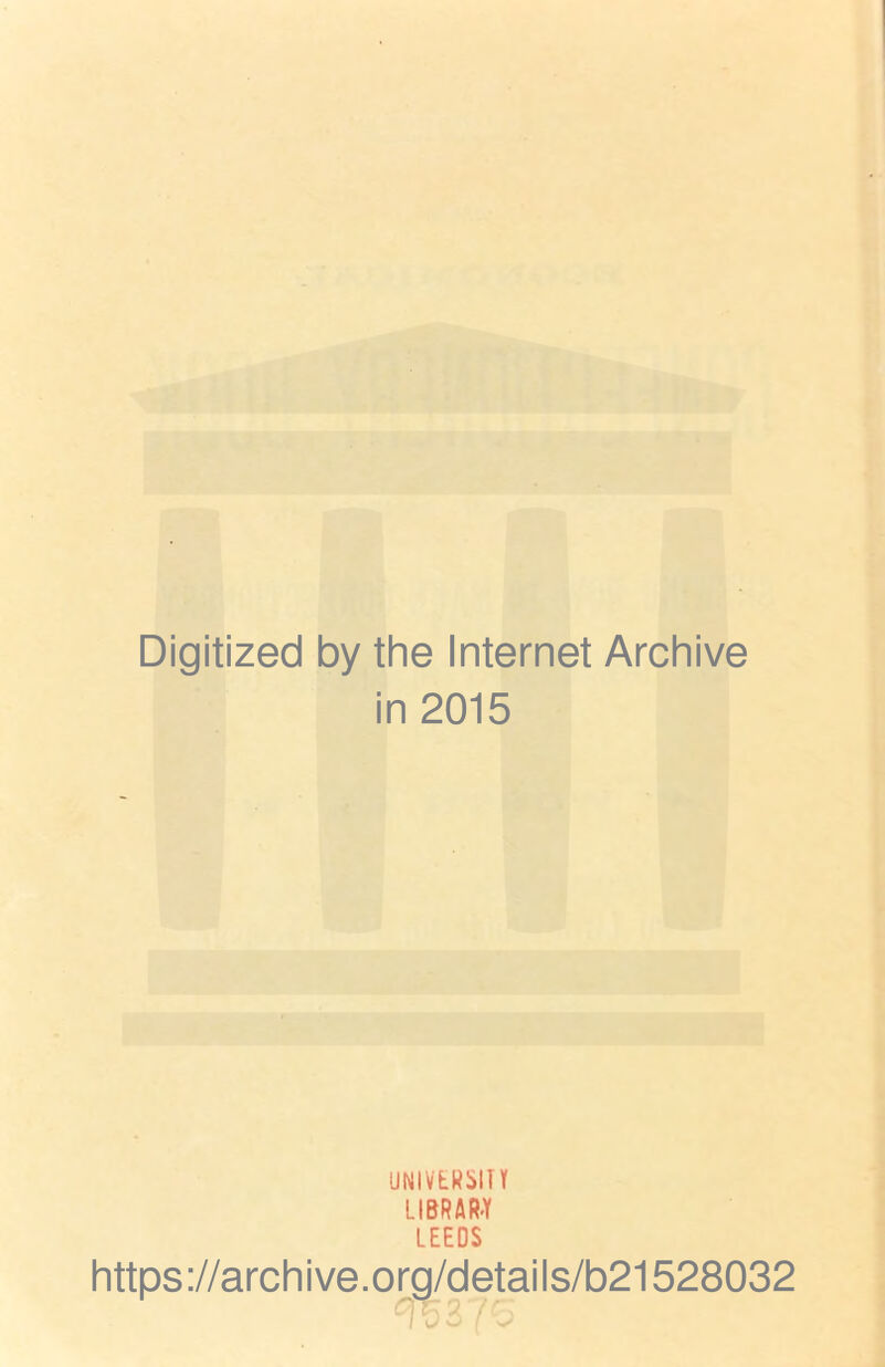 Digitized by the Internet Archive in 2015 UNIVERSITY LIBRARY LEEDS https://archive.org/details/b21528032