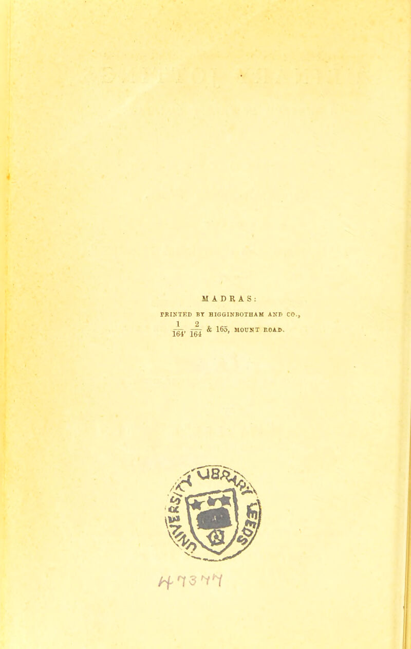 MADRAS: rRINTKD BT HIGGINBOTHAM ANP CO., 1 2 _ ■r^f ^7T7 & loo, MOUNT ROAIV. 1d4 164