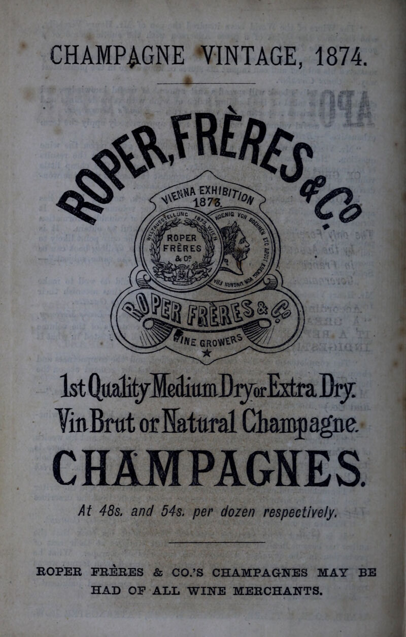 CHAMPAGNE VINTAGE, 1874. 1st QualitjledmmDijorExtfa Drjr Yin Brut orHatnral Champagne. CHAMPAGNES. At 48s. anc/ 54s. per dozen respectively. ROPER FRERES & CO.’S CHAMPAGNES MAY BE HAD OF ALL WINE MERCHANTS.