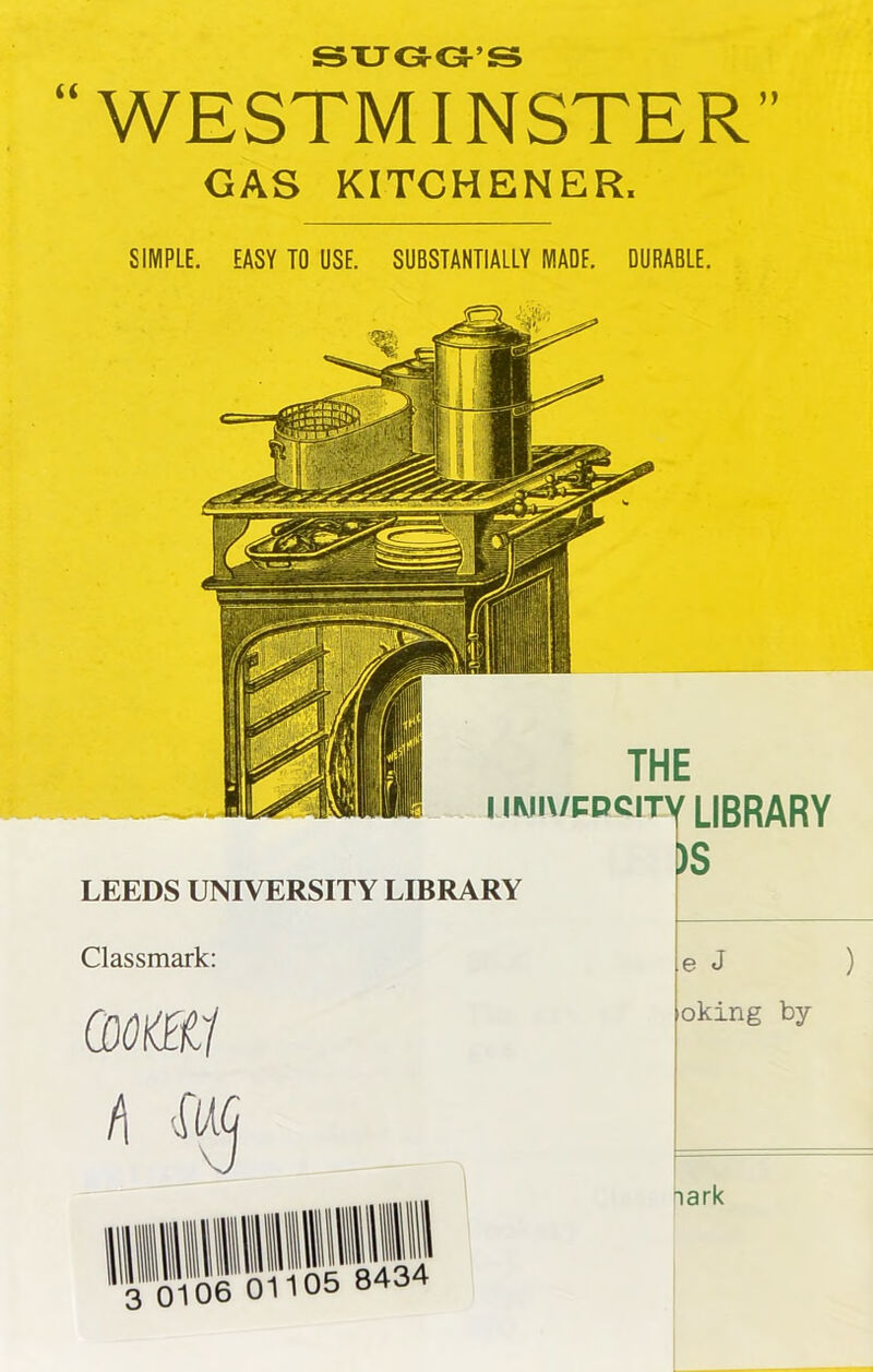 SUGGS “ WESTMINSTER” GAS KITCHENER. SIMPLE. EASY TO USE. SUBSTANTIALLY MADE. DURABLE. THE i imiv/cdcitv LIBRARY )S LEEDS UNIVERSITY LIBRARY Classmark: e J ) awKK/ h iwc oking by- nark