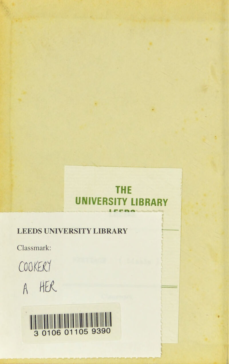 THE UNIVERSITY LIBRARY l rrn/i LEEDS UNIVERSITY LIBRARY * Classmark: emu a H&e.