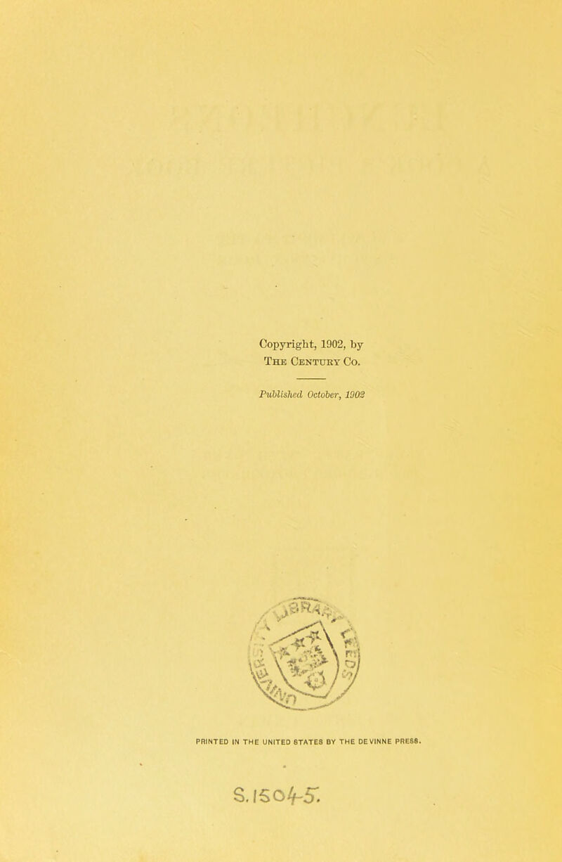 Copyright, 1902, by The Centdey Co. Published October, 1003 PRINTED IN THE UNITED STATES BY THE DEVINNE PRESS. S. 1504-5.