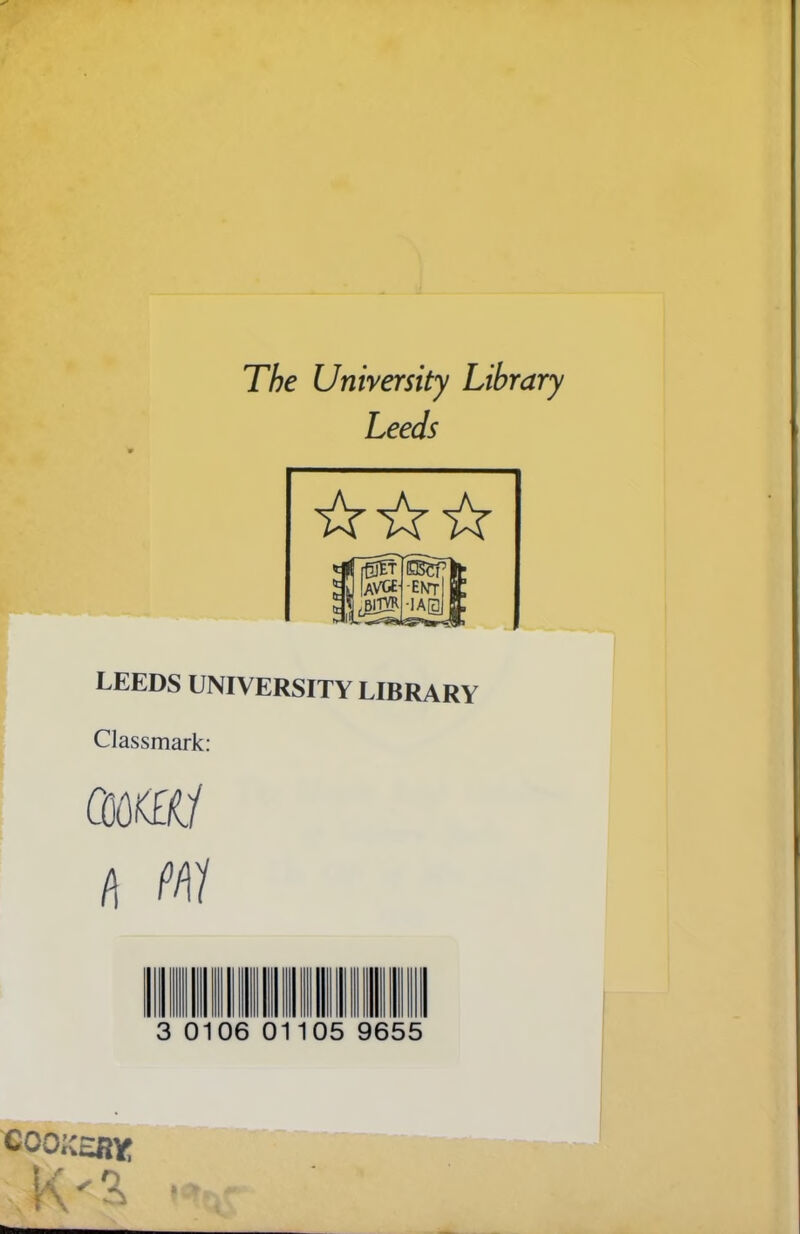 The University Library Leeds LEEDS UNIVERSITY LIBRARY Classmark: ds»aj h m 3 0106 01 05 9655 COOKERY K'R
