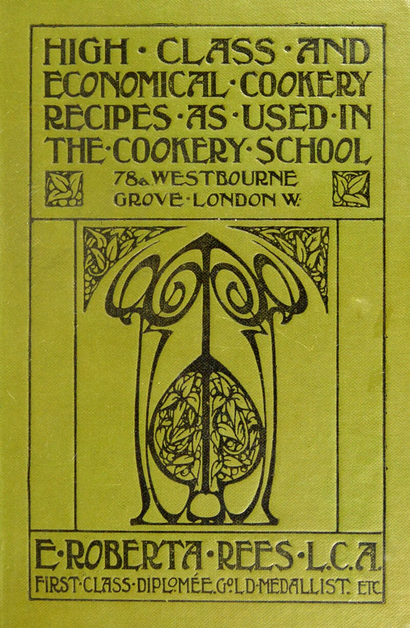 HIGH-CLASS'AND ECONOMICAL-COOKERY RECIPES -?IS USED IJH THECOORERY SCHOOL Kjfj rs»wesTB0LKNE «ara tt'J G&OVE-LONDOn W K3 E-ROBERTfl • REES -L.C fUSTtass-DIPI°MEECMi)WflU]5T