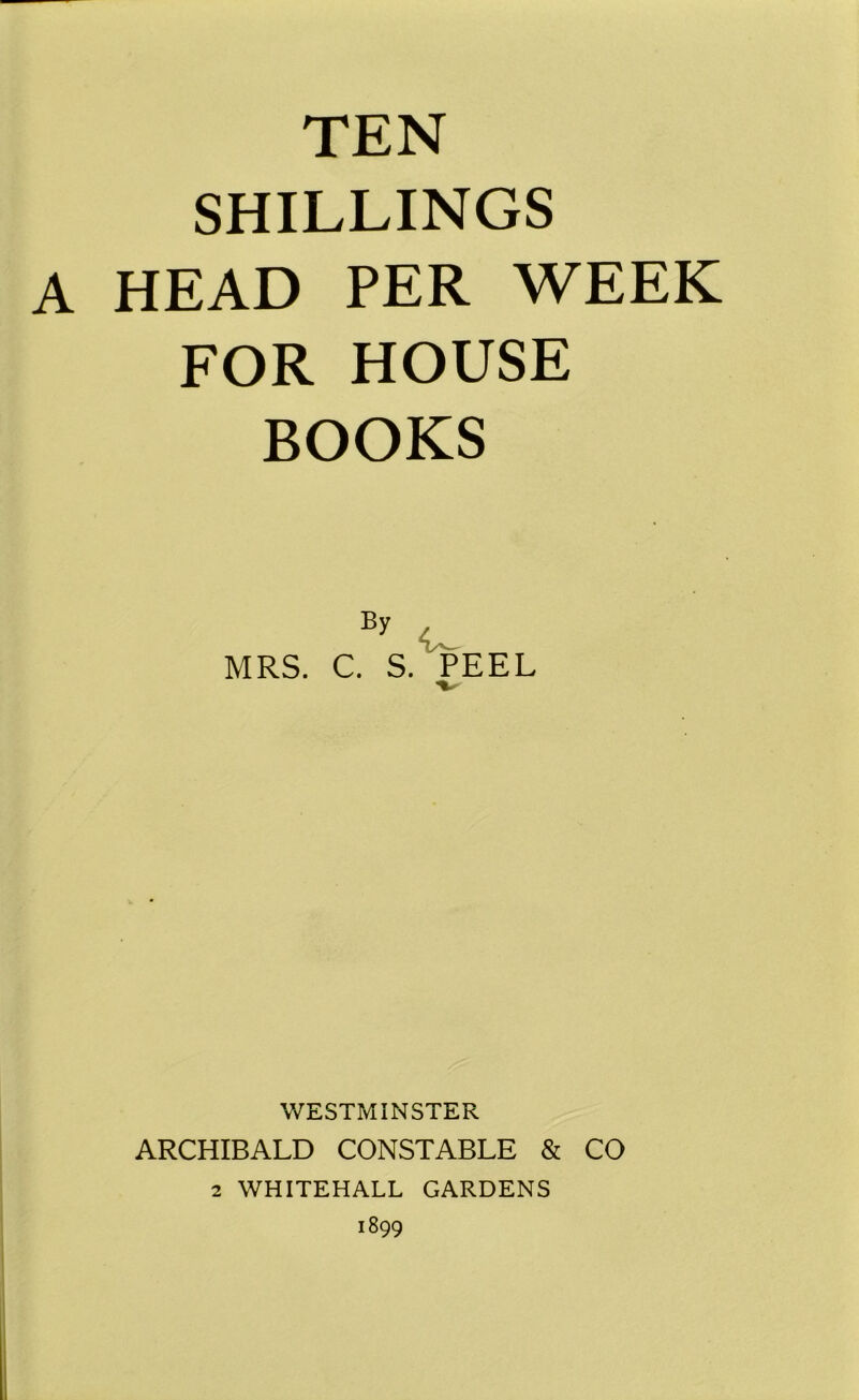 SHILLINGS A HEAD PER WEEK FOR HOUSE BOOKS By MRS. C. S. PEEL WESTMINSTER ARCHIBALD CONSTABLE & CO 2 WHITEHALL GARDENS