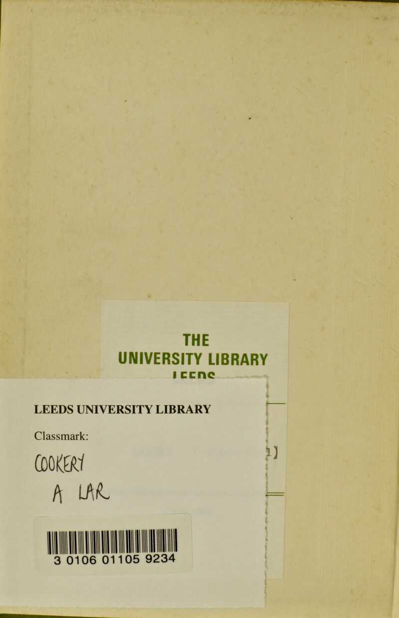 THE UNIVERSITY LIBRARY i ccnc LEEDS UNIVERSITY LIBRARY Classmark: f\ 3 0106 Oil 05 9234