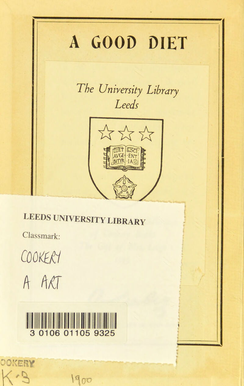 A GOOD DIET The University Library Leeds LEEDS UNIVERSITY LIBRARY Classmark: coonw a m 3 0106 01105 9325 OOKERie K'S, \*\oo