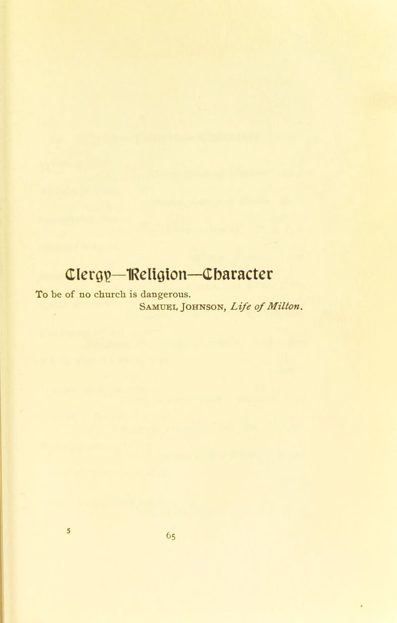 Clero^—IRelloion—Character To be of no church is dangerous. Samuei. Johnson, Life of Milton. s