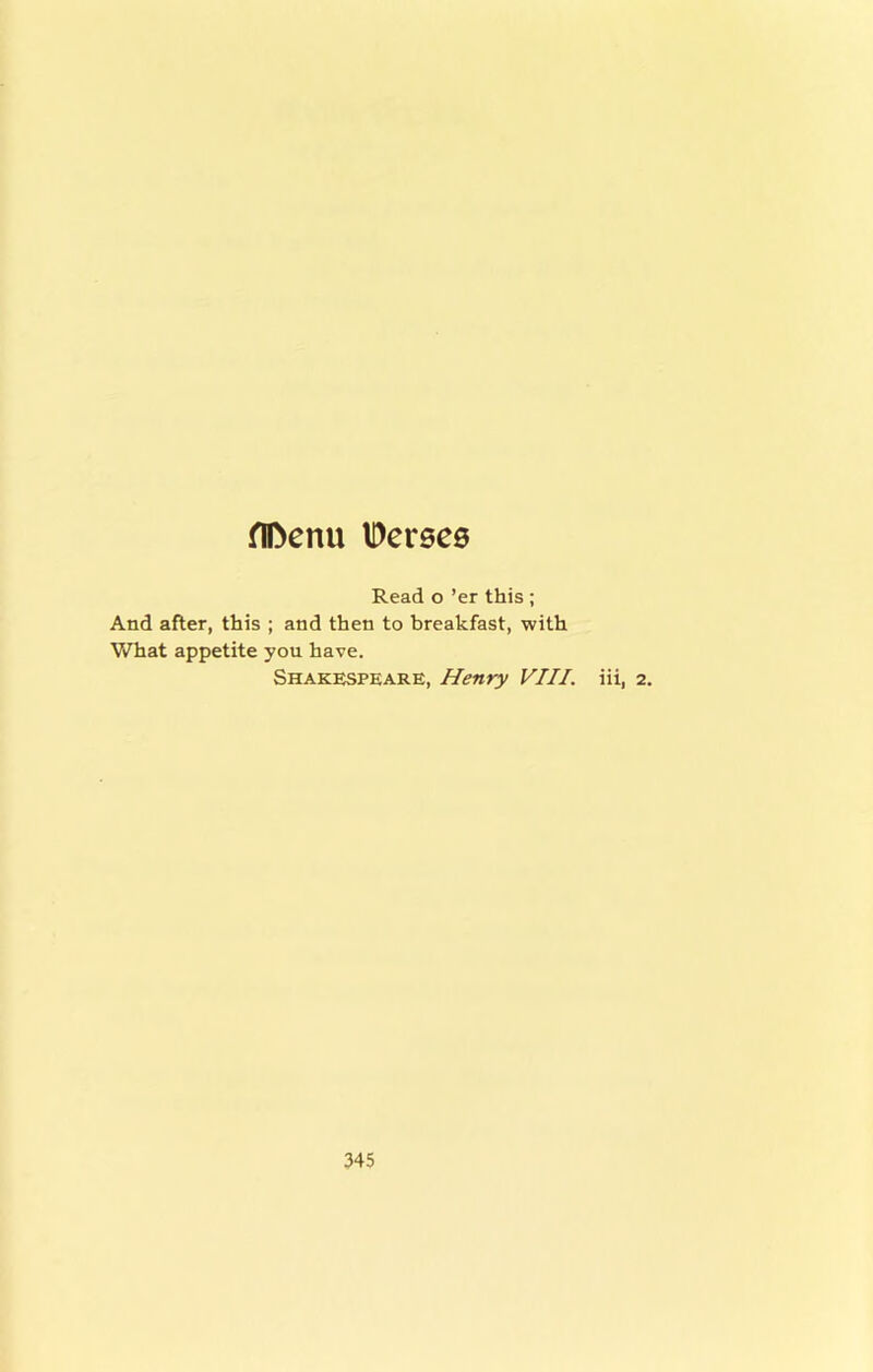 fIDenu IDersee Read o ’er this ; And after, this ; and then to breakfast, with What appetite you have. Shakespeare, Henry VIII. iii, 2.