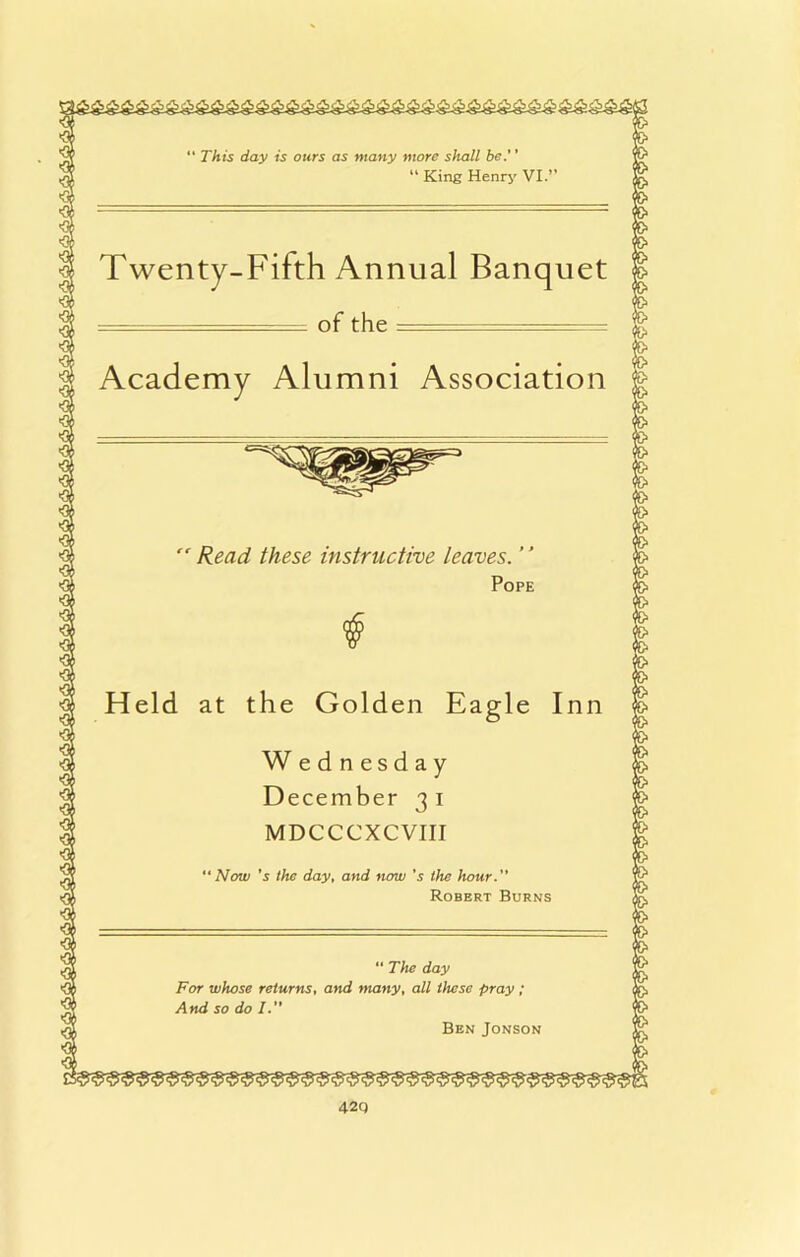 “ This day is ours as many more shall be.'' “ King Henry VI.” Twenty-Fifth Annual Banquet ===== of the . Academy Alumni Association
