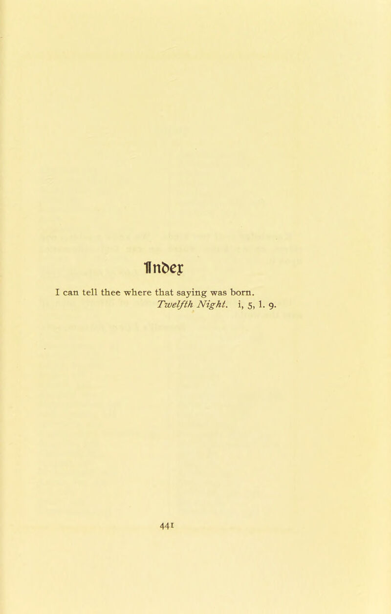Ilnbcy I can tell thee where that saying was bom. Twelfth Night, i, 5, 1. 9.