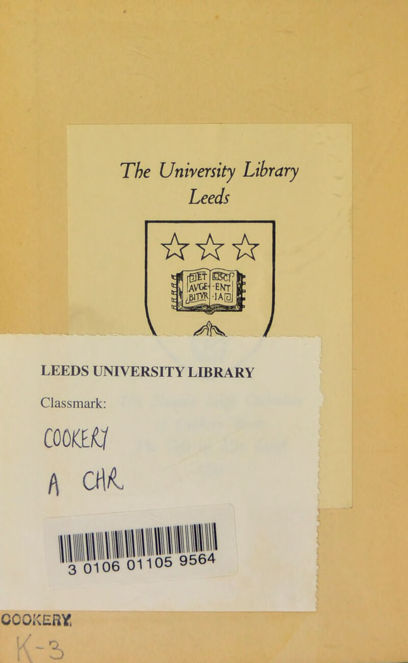 The University Library Leeds LEEDS UNIVERSITY LIBRARY Classmark: emu A CHI COOKERY, K“2>