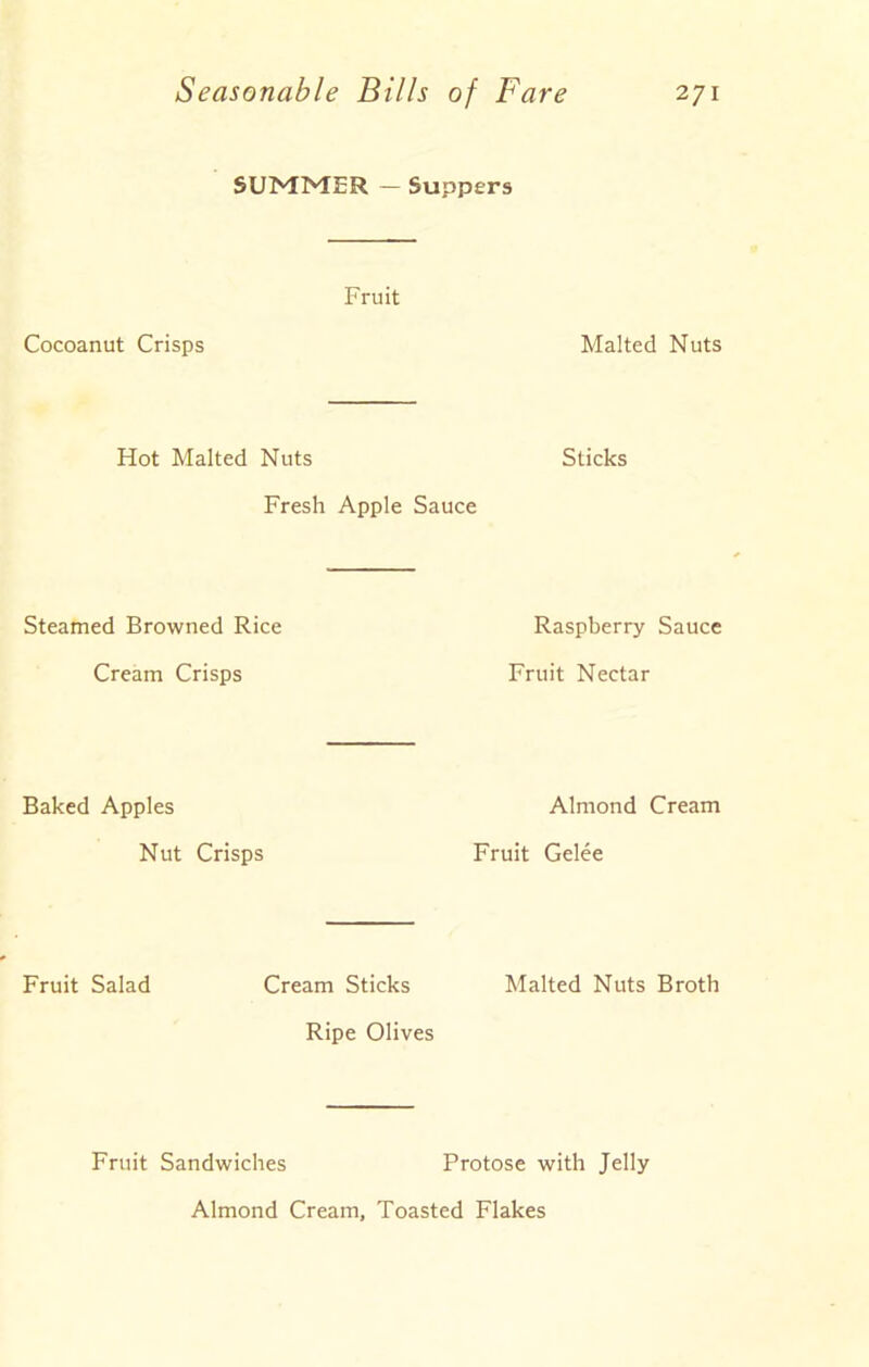 SUMMER — Suppers Fruit Cocoanut Crisps Malted Nuts Hot Malted Nuts Sticks Fresh Apple Sauce Steamed Browned Rice Cream Crisps Raspberry Sauce Fruit Nectar Baked Apples Almond Cream Nut Crisps Fruit Gelee Fruit Salad Cream Sticks Malted Nuts Broth Ripe Olives Fruit Sandwiches Protose with Jelly Almond Cream, Toasted Flakes