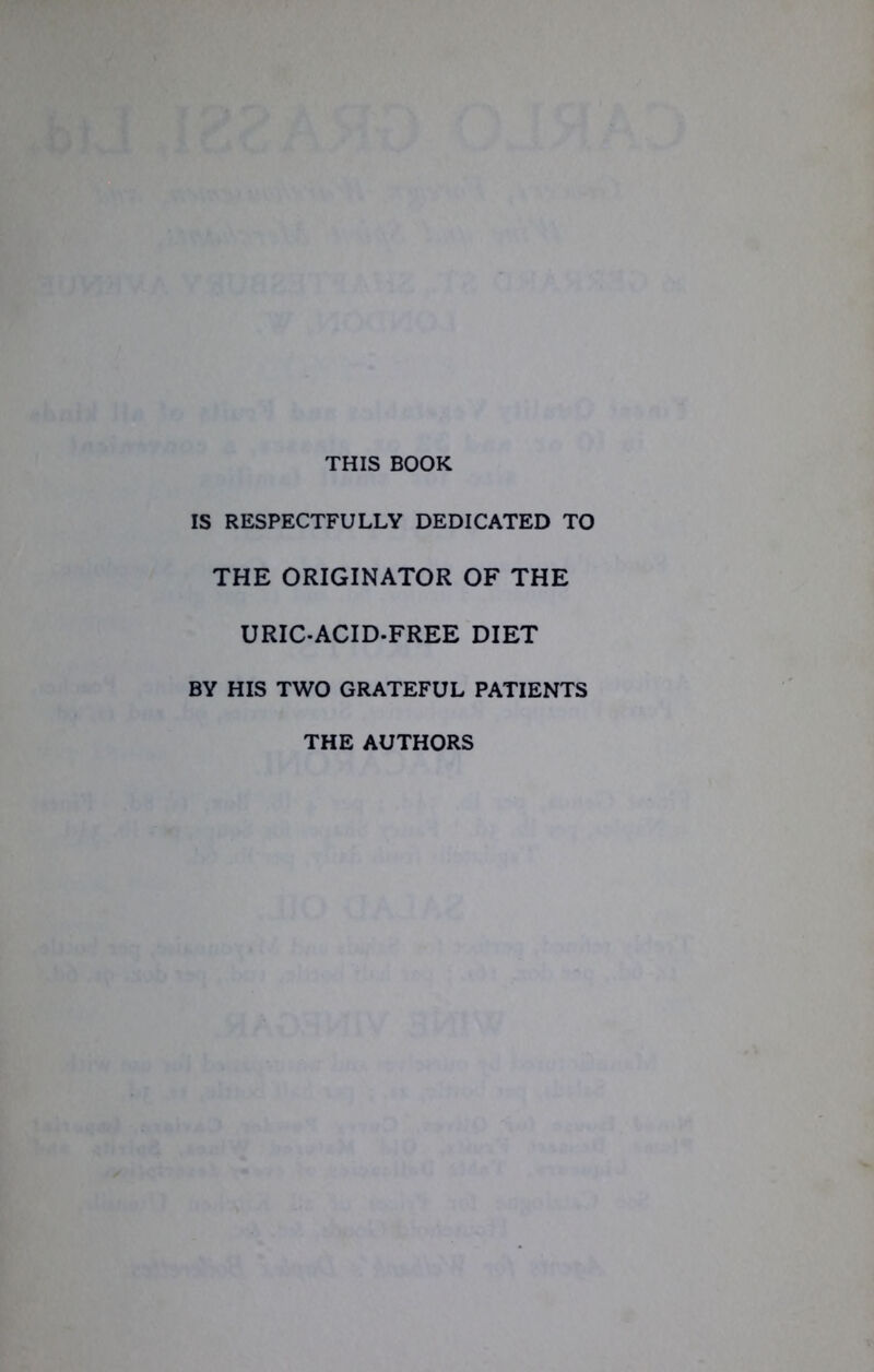 THIS BOOK IS RESPECTFULLY DEDICATED TO THE ORIGINATOR OF THE URIC-ACID-FREE DIET BY HIS TWO GRATEFUL PATIENTS THE AUTHORS