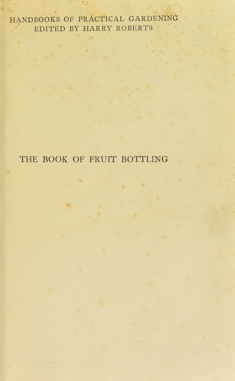 HANDBOOKS OF PRACTICAL GARDENING EDITED BY HARRY ROBERTS THE BOOK OF FRUIT BOTTLING