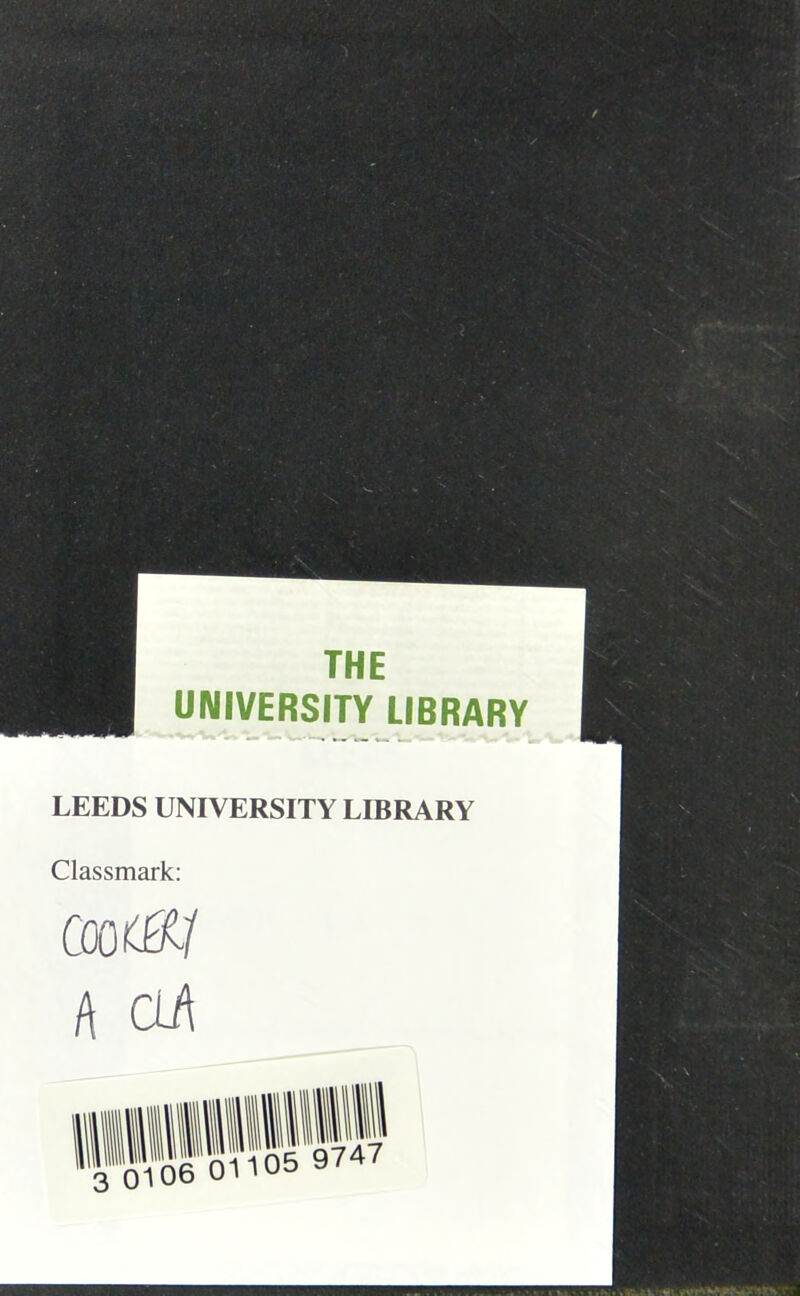 THE UNIVERSITY LIBRARY LEEDS UNIVERSITY LIBRARY Classmark: COOf^/ (\ CU\