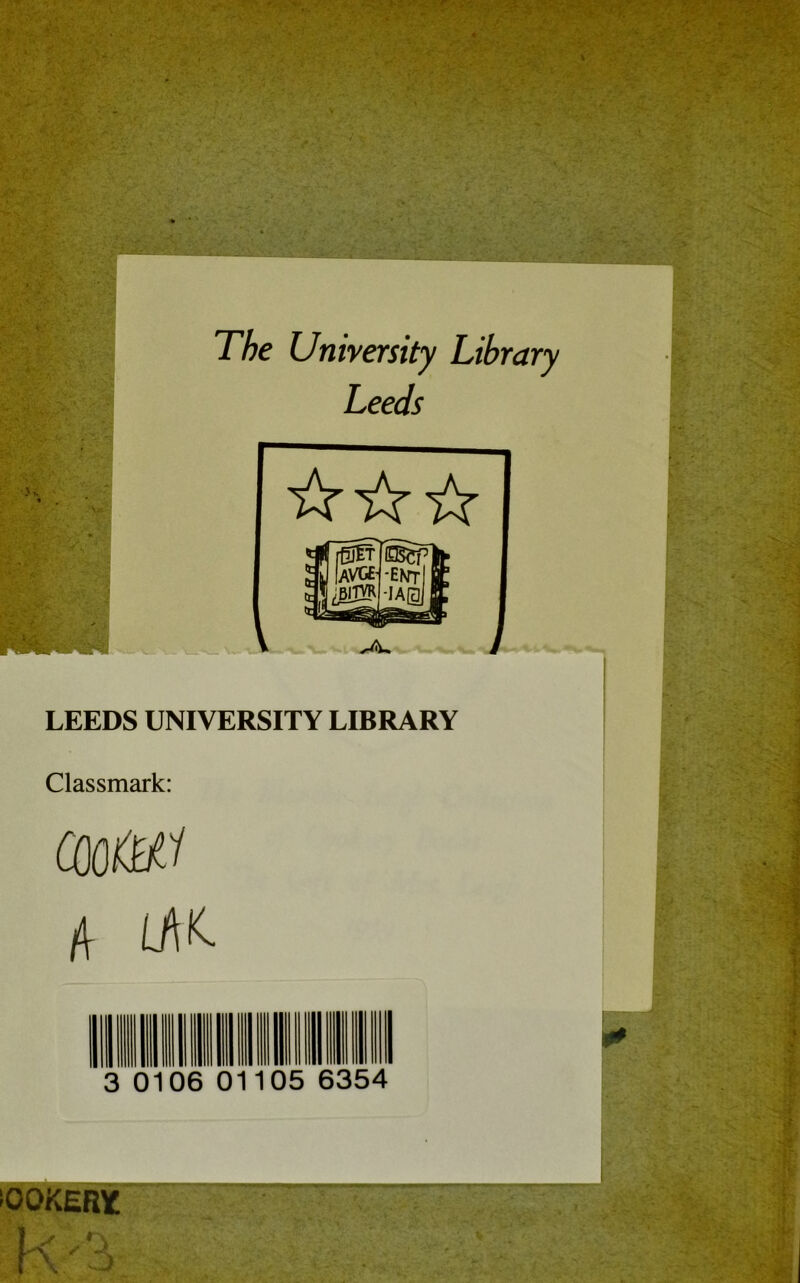 The University Library Leeds LEEDS UNIVERSITY LIBRARY Classmark: (OO&tf A 3 0106 01 05 6354 iookery: