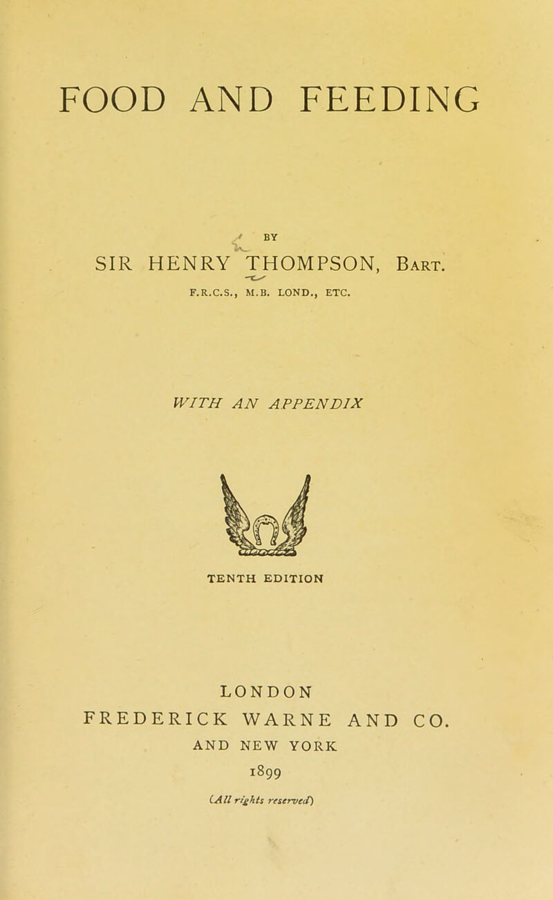 SIR HENRY THOMPSON, Bart. F.R.C.S., M.B. LOND., ETC. WITH AN APPENDIX TENTH EDITION LONDON FREDERICK WARNE AND CO. AND NEW YORK 1899 (.All rights restrueif)