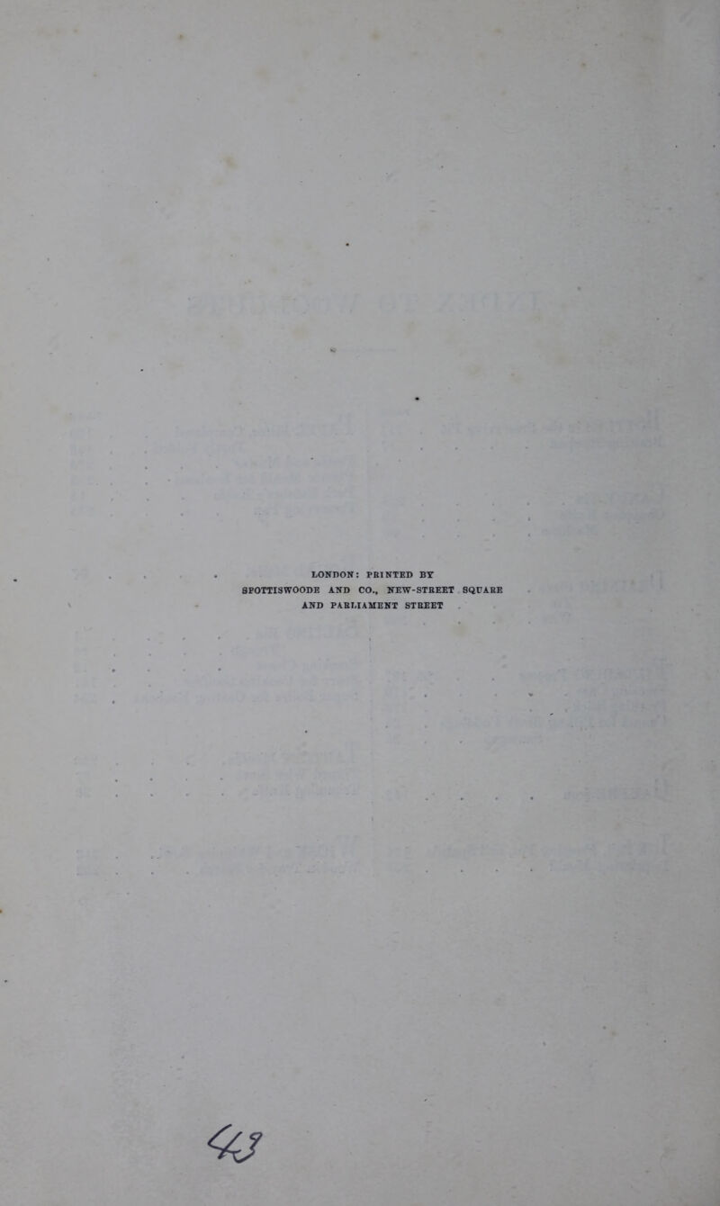 LONDON: PRINTED BT SPOTTI3WOODE AND CO., NEW-STREET . SQUARE AND PARLIAMENT STREET . <4/