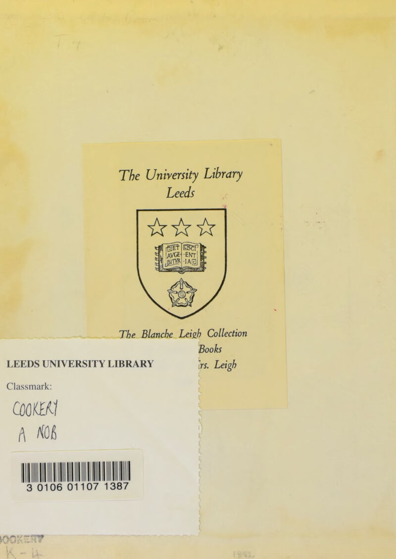 The University Library Leeds The Blanche Leigh Collection LEEDS UNIVERSITY LIBRARY Classmark: COOKEti a m Books ■rs. Leigh K l L