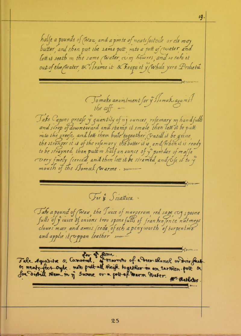 l9- f-'dif a gourde of'fvar,f and a-pmte afneaUjoototfe or eh map hutksr^ and, t/en put the same pott, mto a pott. ofppvaUr and. (elk it Jetth m the same fWateri ccj nj daw res, and-ao tafe it out oftheffvater 2/dsfrarne Us St/eepe ityfW/oltyere (Prohat/ i/y iffomadj apa ms <o 1 Cffomake anonztment the cojf TTafo ajscnsyredjcppyuantdy of nj ounces^ rojernarr rj dan dftdls and s Ur op of down i Ward and stamp U sm ale tdeti Lett it he putt mto theyreefp and letts them hotir tojeather^ntillit (ejjfene the stronger it uS of the roftmarp toe hotter U h?, and'd/Lch U is ready to he strayned^ tjoenputbm dalf an ounce ofy paroder of- maj[e c~C> eryjrne/y decreed^ and then hett itfe s/ramed andpOjt if toy of the /Tom ad fee arm e mout }»>»• or y. SCLO-ttlCOL d/fafe cl pound offfWax > the Tuict of rnarperom red s aye cop y poor e fulls ofj mice of onions trpo sjponefdlts of fran feyrnte nutmeps e/oues mace andamns jcedei ojech djpcny worth of turpenim e ion leather n»»— andapple ikppjpppc !X>’ 7«&_ Sc, Co*r*tr*A, oft u4^ ^ tuflb >oja^Mr4n - Jolt flv 1 ft*5 flUi&Vr.