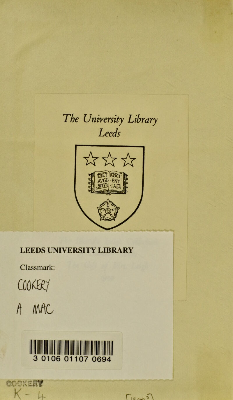 The University Library Leeds LEEDS UNIVERSITY LIBRARY Classmark: GKW h tUL 3 0106 01 107 0694