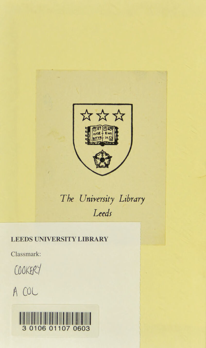 ☆ ☆☆ The University Library Leeds LEEDS UNIVERSITY LIBRARY Classmark: A COL 0106 0110 7 0603