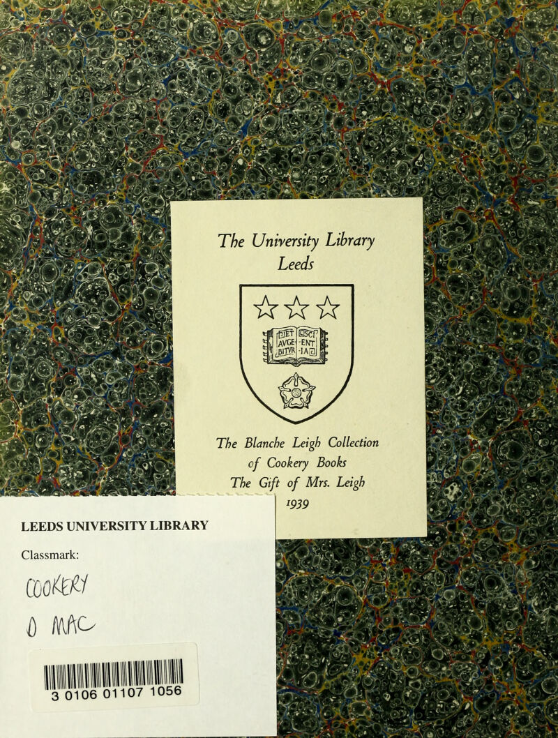 The University Library Leeds LEEDS UNIVERSITY LIBRARY Classmark: The Blanche Leigh Collection of Cookery Books The Gift of Mrs. Leigh 1939