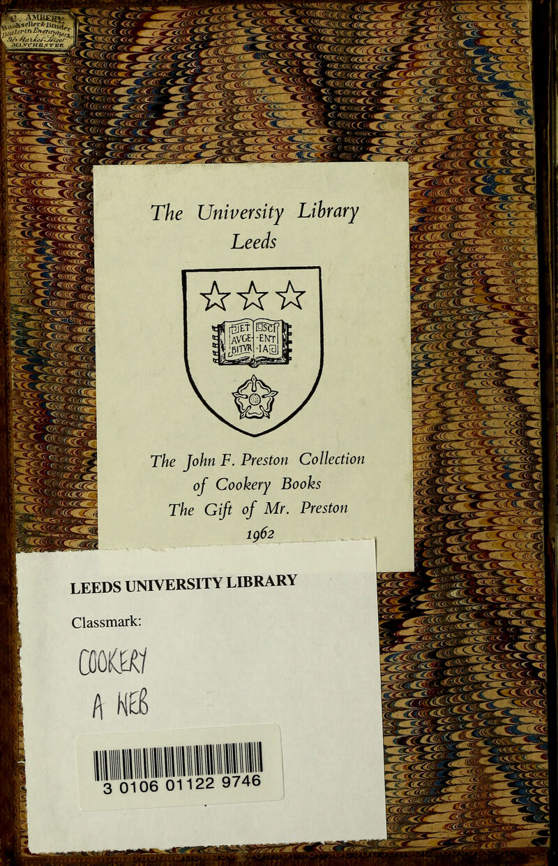 The University Library Leeds The John F. Preston Collection of Cookery Books The Gift of Mr. Preston LEEDS UNIVERSITY LIBRARY Classmark; miw