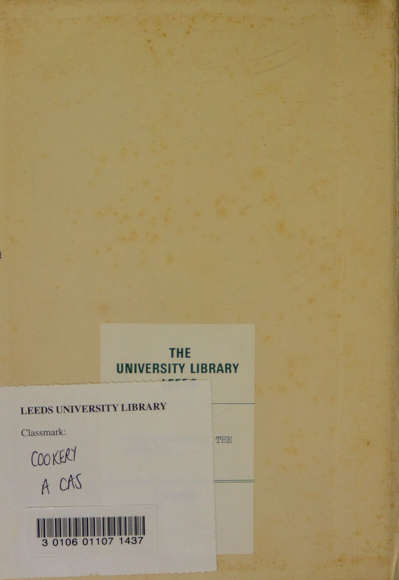 THE UNIVERSITY LIBRARY LEEDS UNIVERSITY LIBRARY Classmark: Coo 0-1 A cM THE