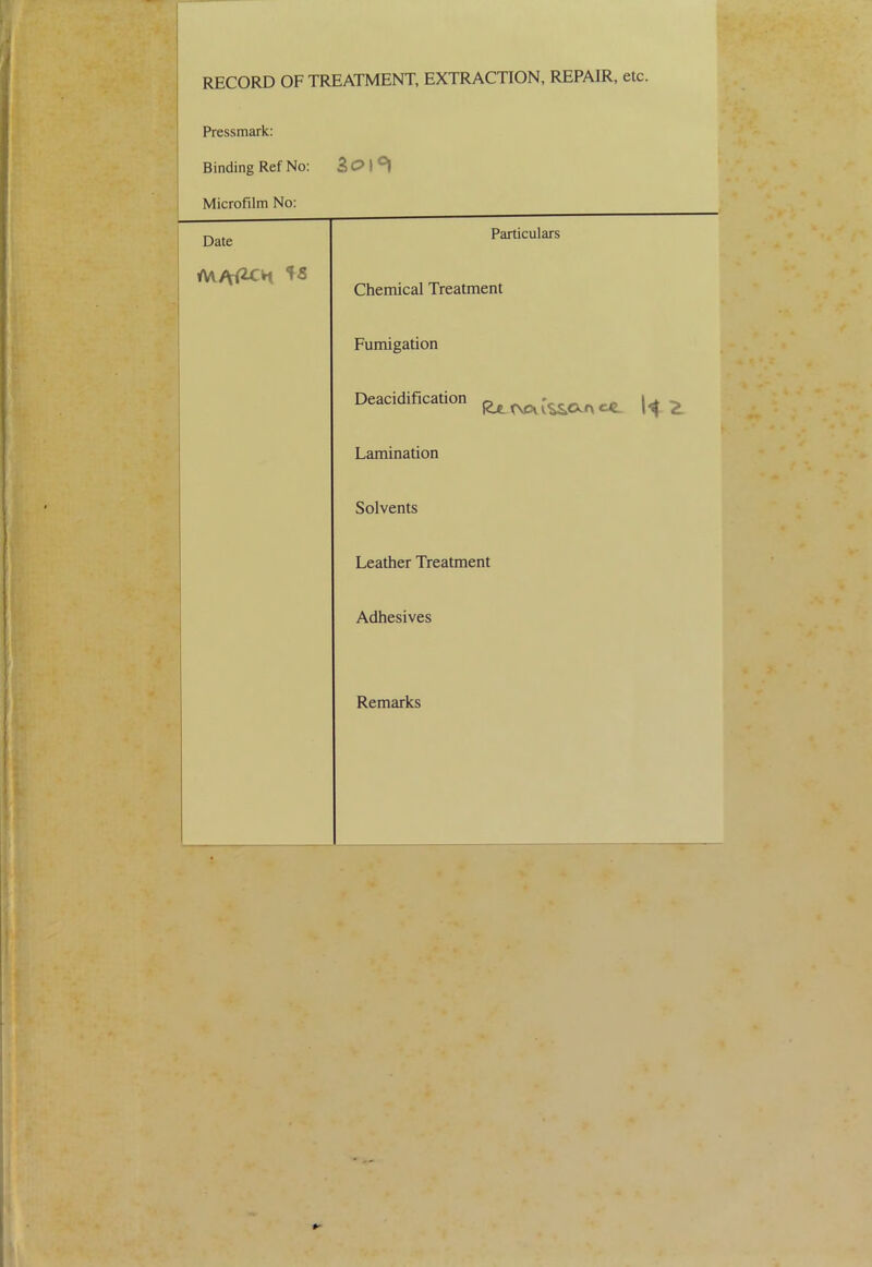 RECORD OF TREATMENT, EXTRACTION, REPAIR, etc. Pressmark: Binding Ref No: Microfilm No: Date 3oi°l Particulars Chemical Treatment Fumigation Deacidification 0 * _ ^ let t\cv t^CXr\ ce. 1^ Lamination Solvents Leather Treatment Adhesives Remarks
