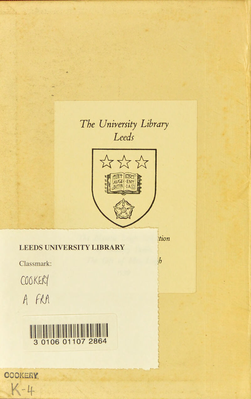 The University Library Leeds :tion LEEDS UNIVERSITY LIBRARY Classmark: COO KM] h fili 0106 01107 2864 COOKERY! I i j i \ i,