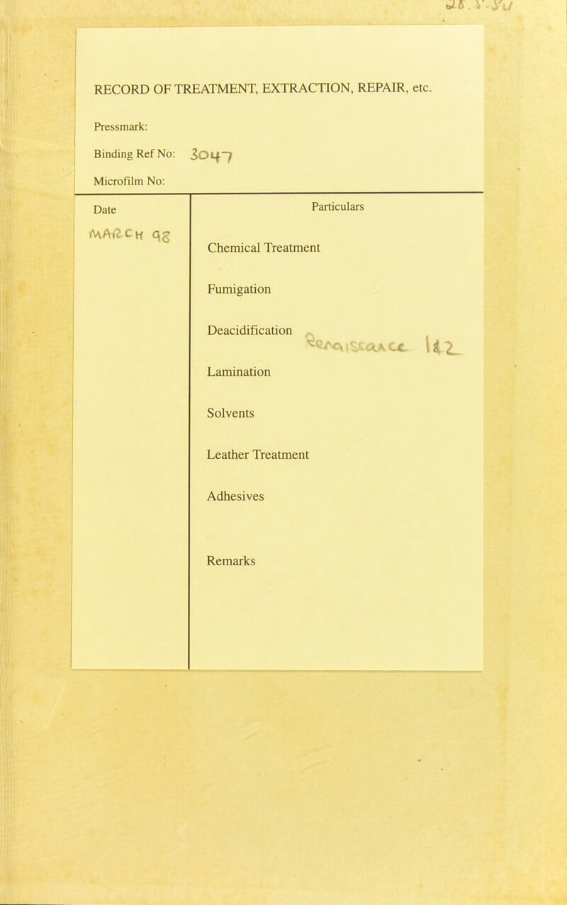 RECORD OF TREATMENT, EXTRACTION, REPAIR, etc. Pressmark: Binding Ref No: 3010 Microfilm No: Date Particulars MAilCti qg Chemical Treatment Fumigation Deacidification CC \t-Z~ Lamination Solvents Leather Treatment Adhesives Remarks