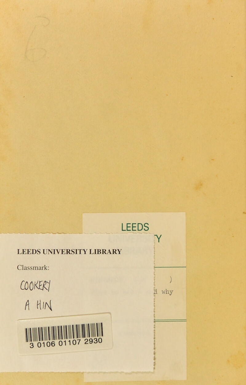 LEEDS ' |Y LEEDS UNIVERSITY LIBRARY Classmark: :— mmi (\ HiM 3 0106 01107 2930 I ) k why f i r- i it I