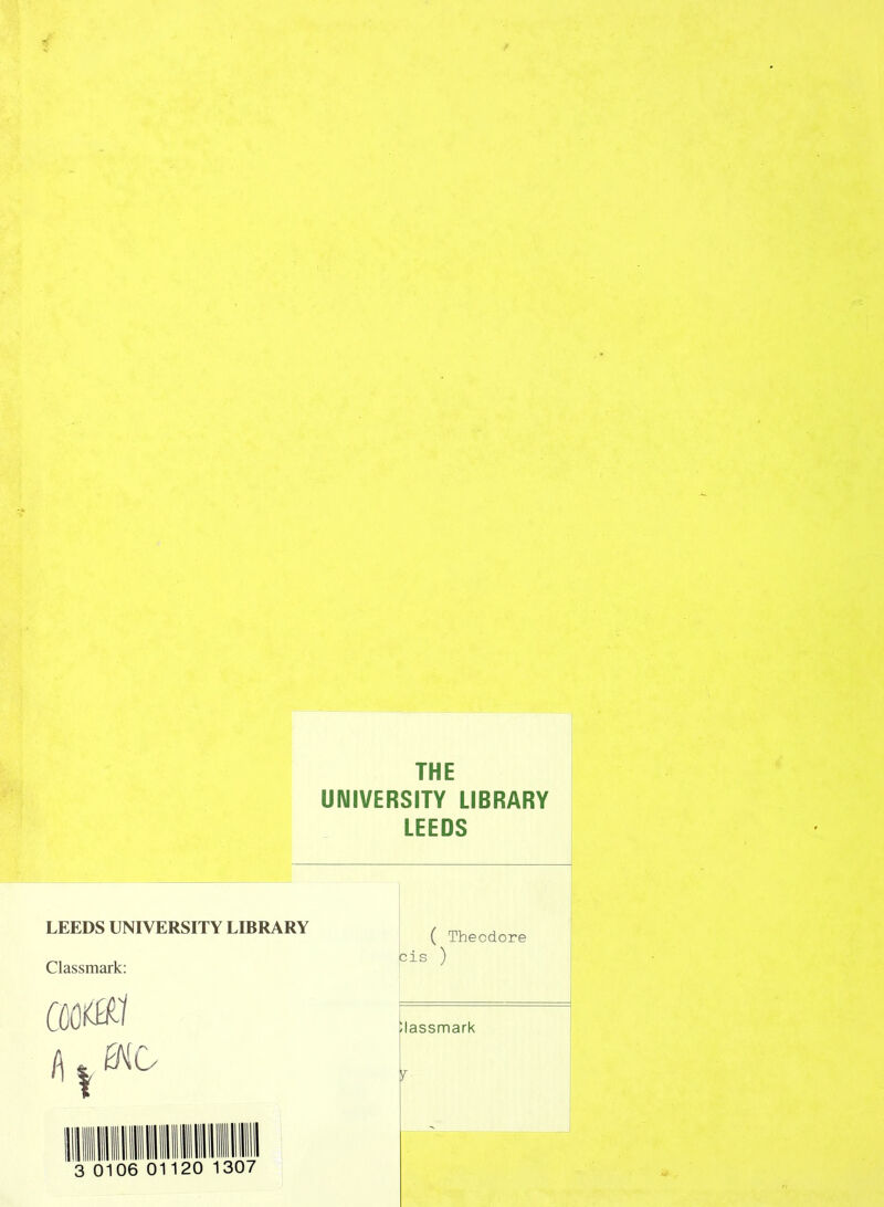 UNIVERSITY LIBRARY LEEDS LEEDS UNIVERSITY LIBRARY Classmark: CGO0-1 ( Theodore cis ) ilassmark f