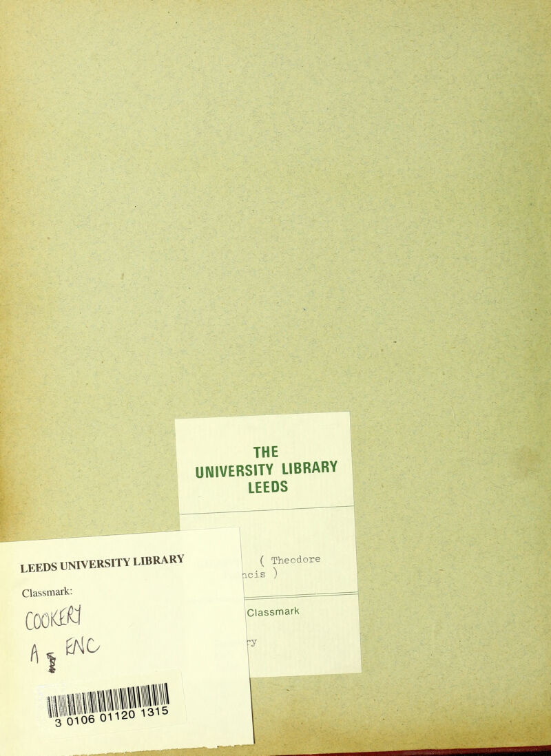 THE UNIVERSITY LIBRARY LEEDS LEEDS UNIVERSITY LIBRARY Classmark: CQOK^I A % ( Theodore icis ) Classmark y