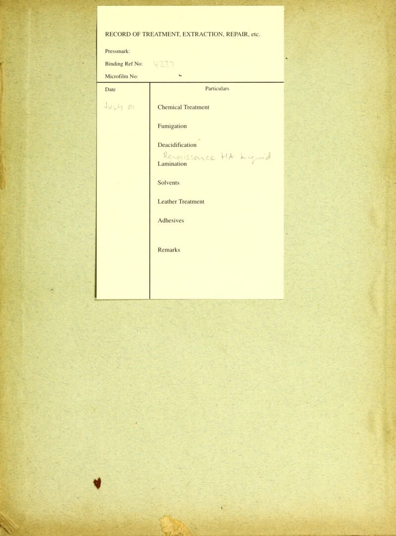 RECORD OF TREATMENT, EXTRACTION, REPAIR, etc. Pressmark: Binding Ref No: ( / O *> Microfilm No: Date Particulars 0\ Chemical Treatment Fumigation Deacidification ^ $;£v^C£,. M A k >•< ^ Lamination Solvents Leather Treatment Adhesives Remarks