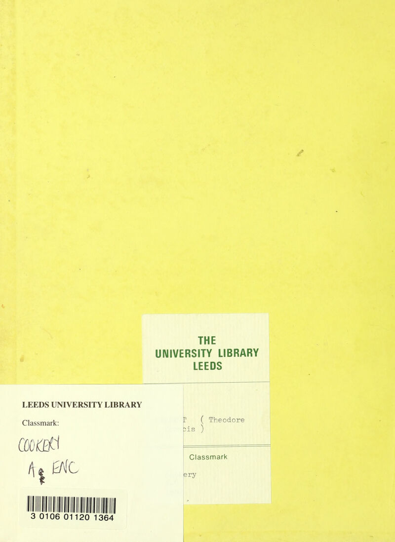 THE UNIVERSITY LIBRARY LEEDS LEEDS UNIVERSITY LIBRARY Classmark: r ( Theodore :is ) Classmark ery