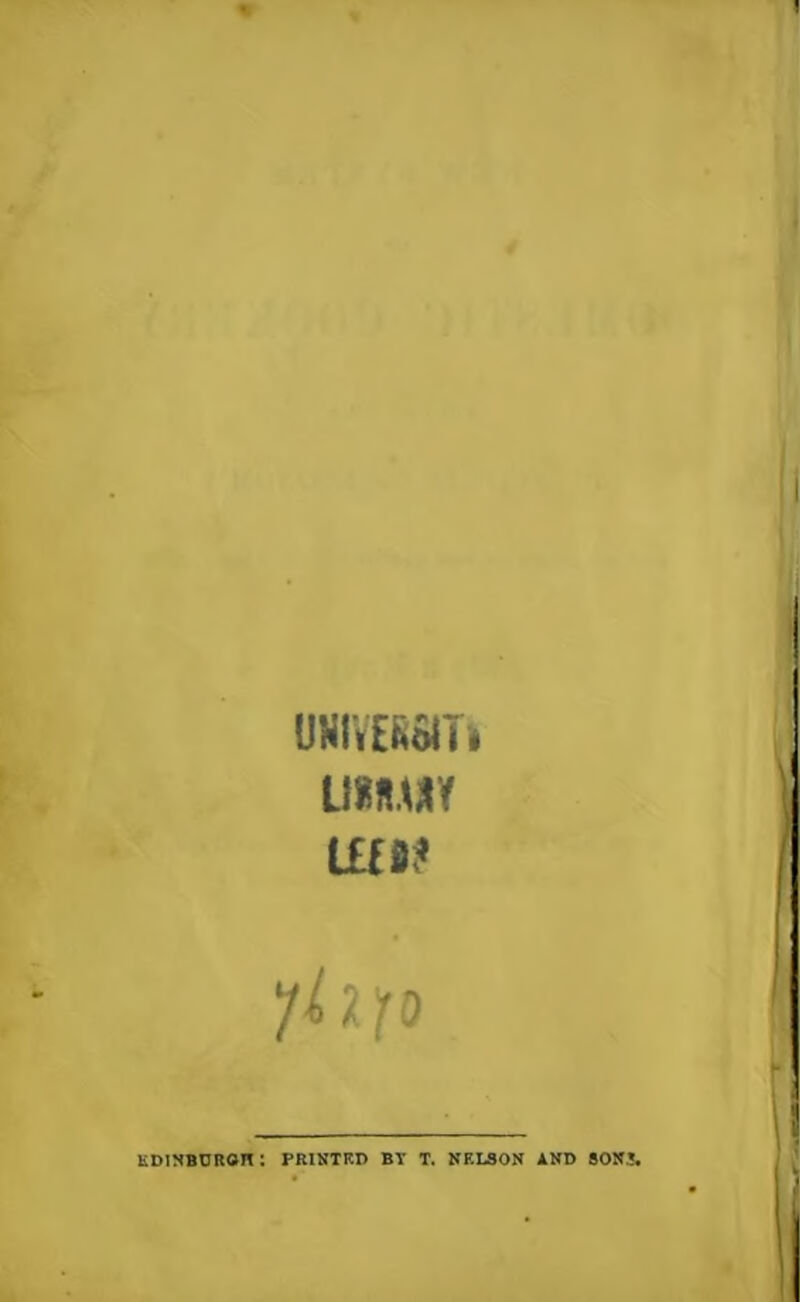 UNIVESSITl umx< ILW yh'to EDINBURGH *. PRINTED BY T. NELSON AND SON!.