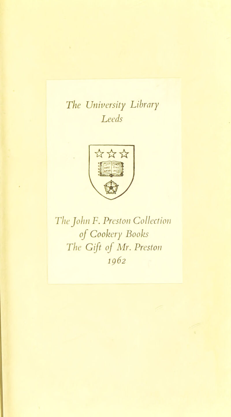The University Library Leeds The John F. Preston Collection of Cookery Books The Gift of Mr. Preston 1962