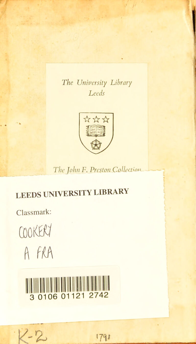 The University Library Leeds ☆ ☆☆ The John F. Preston Collection LEEDS UNIVERSITY LIBRARY Classmark: OOKKf ft m 01121 2742