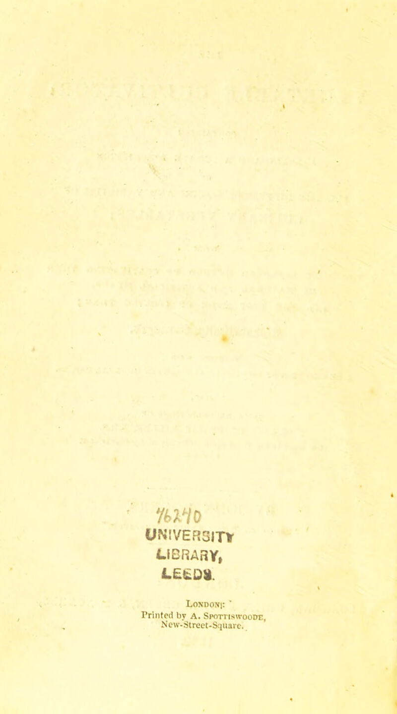 UNIVERSITr library, L£(^0)|. LoNDOJfi: ' Printed by A. Spottiswoode, New-Street-Siiuare.