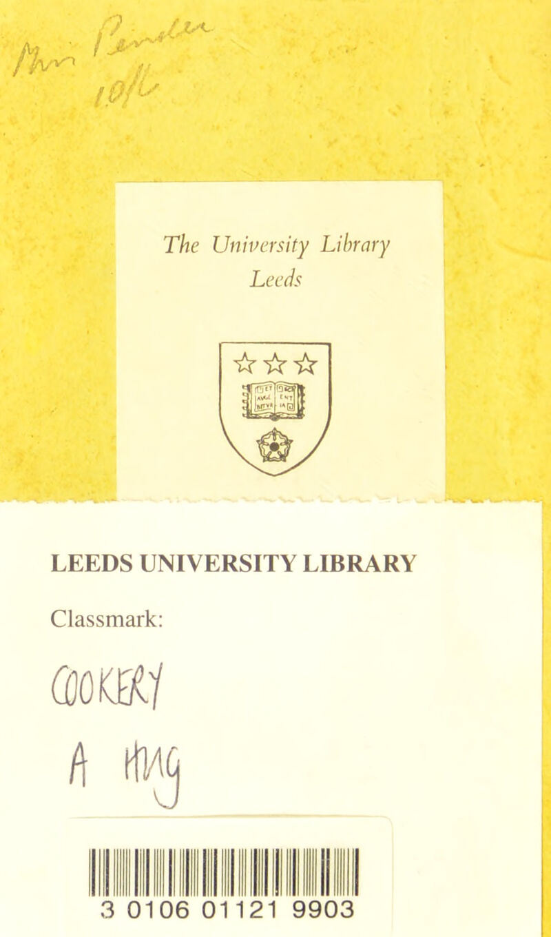 The University Library Leeds ☆ ☆☆ LEEDS UNIVERSITY LIBRARY Classmark: (My 3 0106 01121 9903