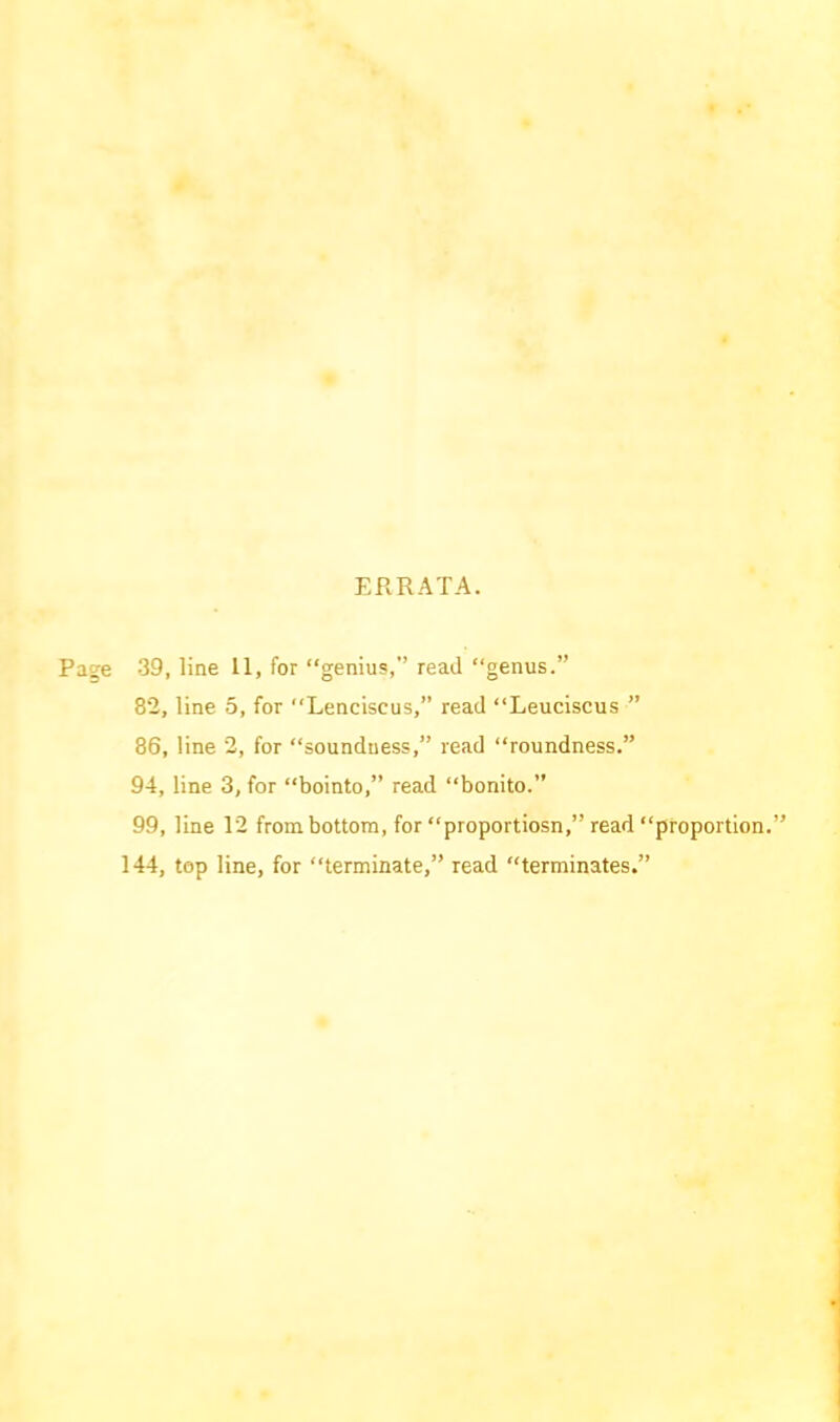 ERRATA. Page 39, line 11, for “genius,” read “genus.” 82, line 5, for “Lenciseus,” read “Leuciscus ” 86, line 2, for “soundness,” read “roundness.” 94, line 3, for “bointo,” read “bonito.” 99, line 12 from bottom, for “proportiosn,” read “proportion.’ 144, top line, for “terminate,” read “terminates.”