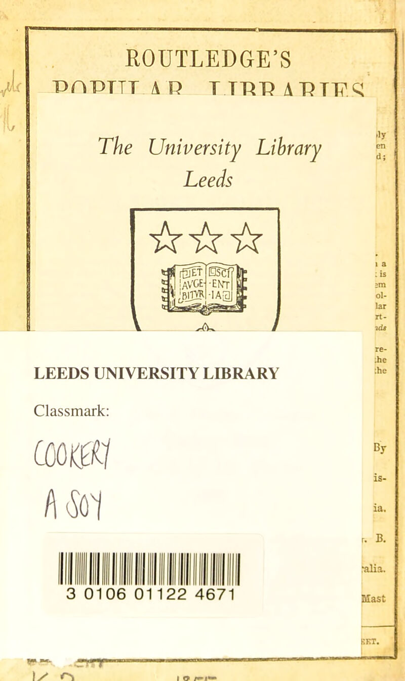 ROUTLEDGE’S PAPTTT A R TTTtPAPTPq The University Library Leeds re- :he LEEDS UNIVERSITY LIBRARY lhe Classmark: coots*? /\a i 3 0106 0 122 467 By is- ia. r. B. :alia. Mast RKT. •— >: *