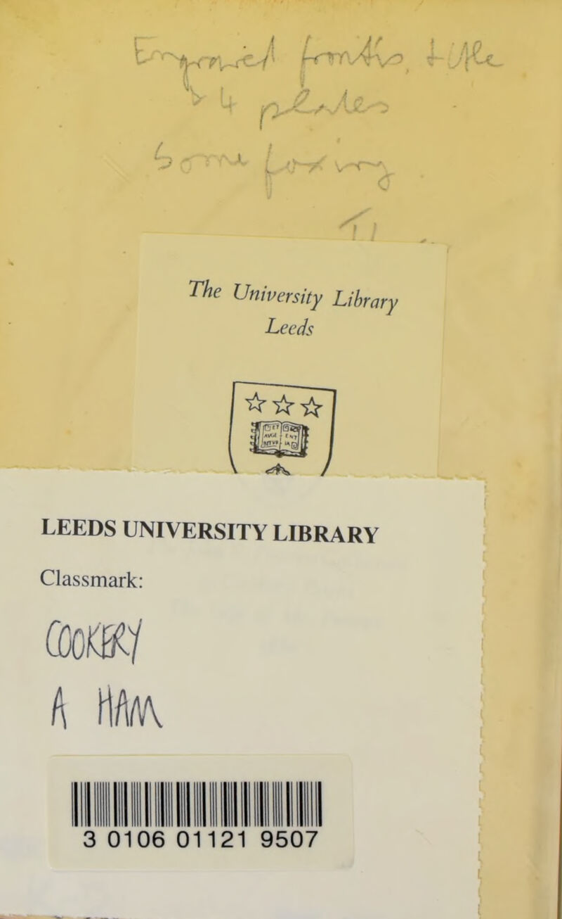 E Kirrv4v^, > 1+ The University Library Leeds LEEDS UNIVERSITY LIBRARY Classmark: am A tf/Wv 3 0106 01 21 9507