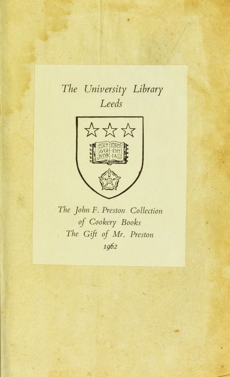 The University Library Leeds The John F. Preston Collection of Cookery Books . The Gift of Mr. Preston ig62